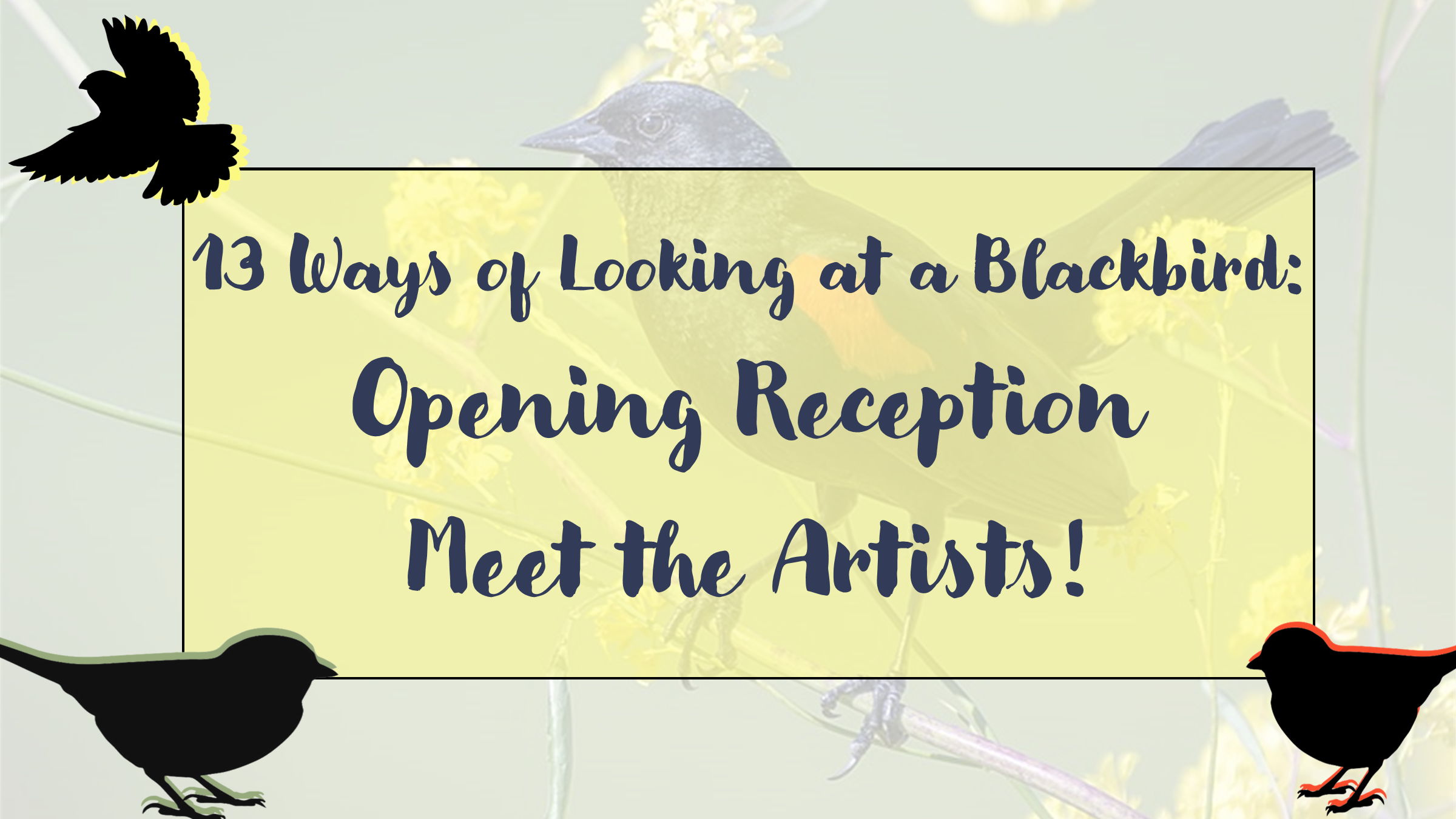 Feature Image that read "13 Ways of Looking at a Blackbird: Opening Reception. Meet the Artists!" in a yellow box over an image of a blackbird.